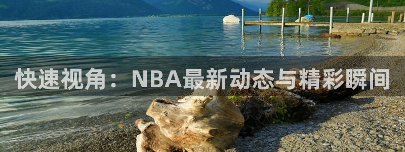 快速视角：NBA最新动态与精彩瞬间