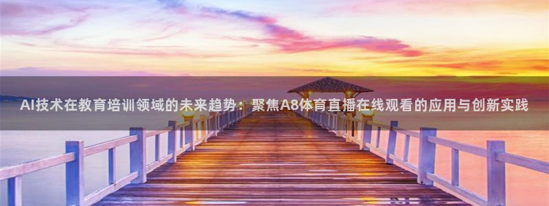 AI技术在教育培训领域的未来趋势：聚焦A8体育直播在线观看的应用与创新实践