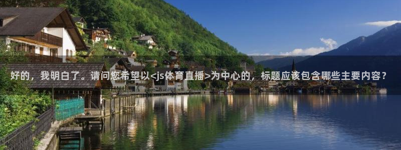 好的，我明白了。请问您希望以<js体育直播>为中心的，标题应该包含哪些主要内容？