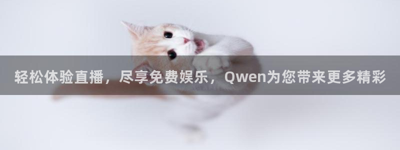 轻松体验直播，尽享免费娱乐，Qwen为您带来更多精彩