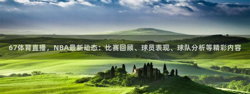 67体育直播，NBA最新动态：比赛回顾、球员表现、球队分析等精彩内容