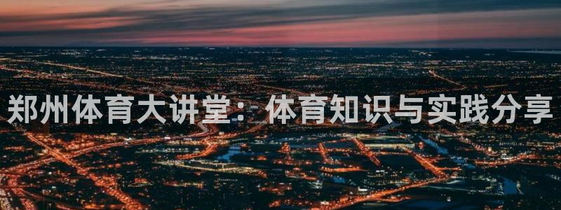 郑州体育大讲堂：体育知识与实践分享